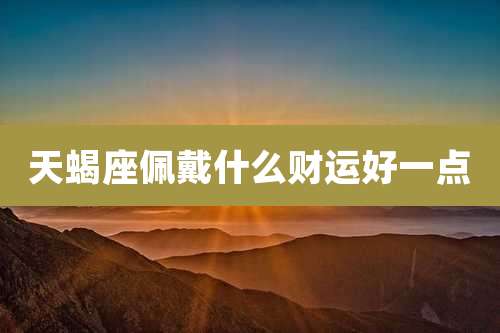 天蝎座佩戴什么财运好一点