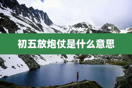 初五放炮仗是什么意思
