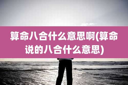 算命八合什么意思啊(算命说的八合什么意思)