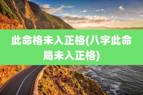 此命格未入正格(八字此命局未入正格)