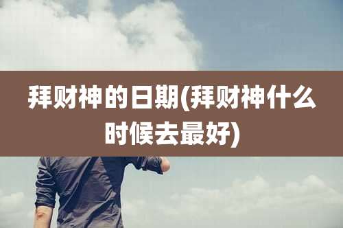 拜财神的日期(拜财神什么时候去最好)