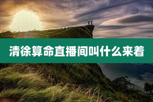 清徐算命直播间叫什么来着