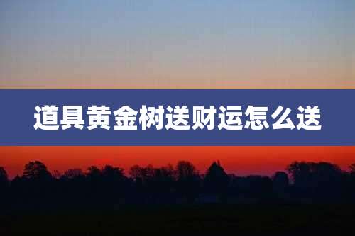 道具黄金树送财运怎么送