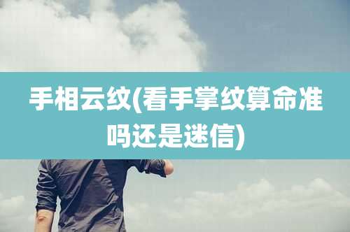 手相云纹(看手掌纹算命准吗还是迷信)