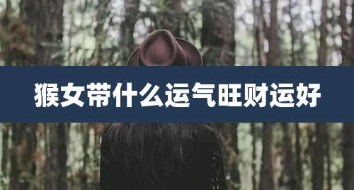 猴女带什么运气旺财运好
