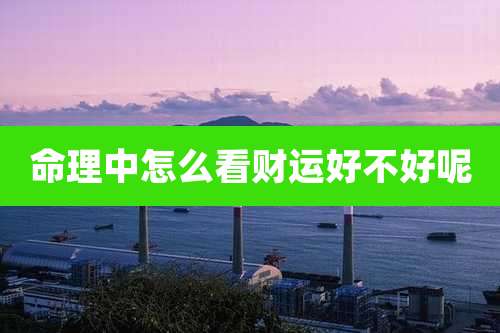 命理中怎么看财运好不好呢