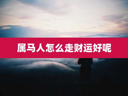 属马人怎么走财运好呢