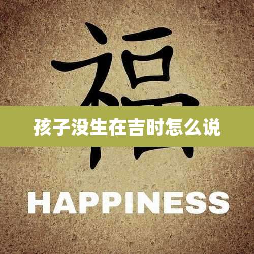 孩子没生在吉时怎么说