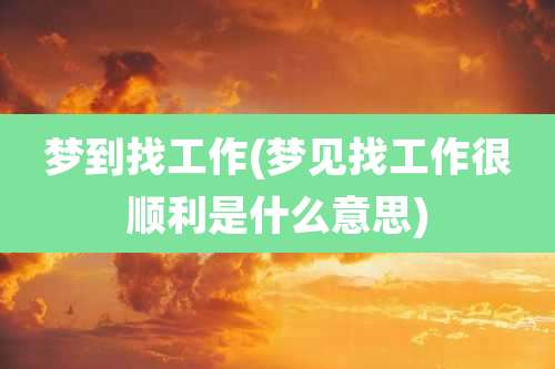 梦到找工作(梦见找工作很顺利是什么意思)