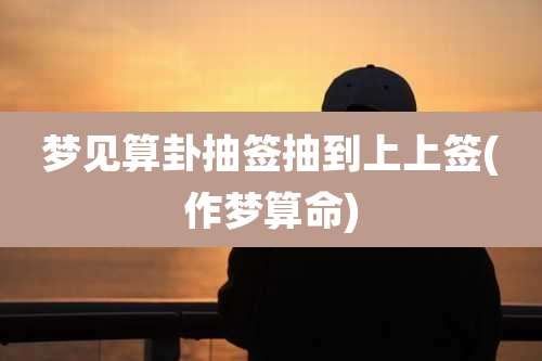 梦见算卦抽签抽到上上签(作梦算命)