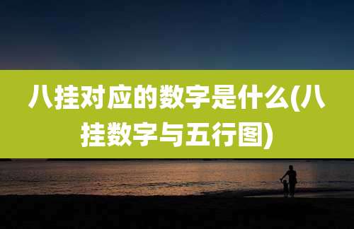 八挂对应的数字是什么(八挂数字与五行图)
