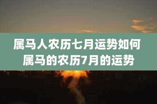 属马人农历七月运势如何 属马的农历7月的运势