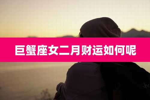 巨蟹座女二月财运如何呢