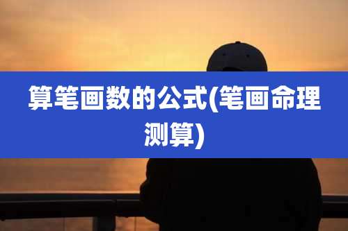 算笔画数的公式(笔画命理测算)