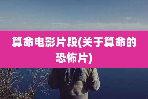 算命电影片段(关于算命的恐怖片)