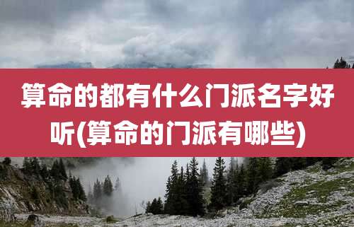 算命的都有什么门派名字好听(算命的门派有哪些)