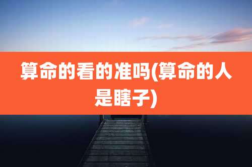 算命的看的准吗(算命的人是瞎子)