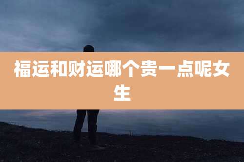 福运和财运哪个贵一点呢女生