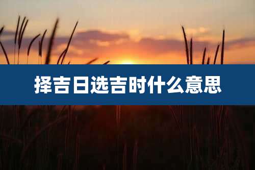 择吉日选吉时什么意思