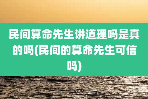 民间算命先生讲道理吗是真的吗(民间的算命先生可信吗)