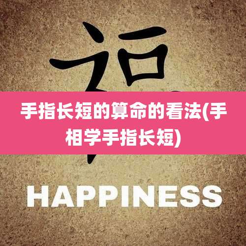 手指长短的算命的看法(手相学手指长短)