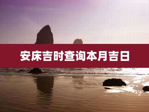安床吉时查询本月吉日