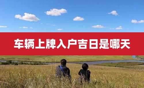 车辆上牌入户吉日是哪天