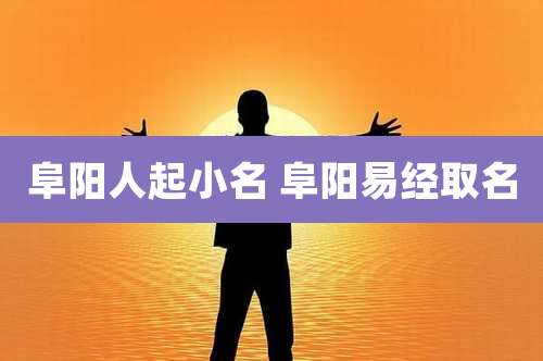阜阳人起小名 阜阳易经取名