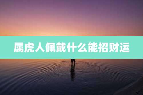 属虎人佩戴什么能招财运