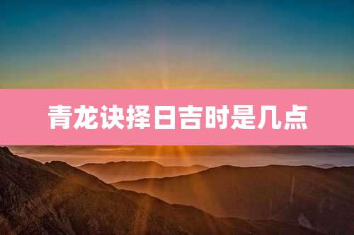 青龙诀择日吉时是几点