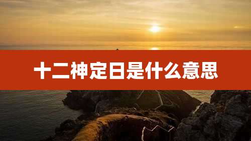 十二神定日是什么意思
