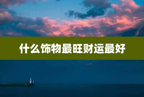 什么饰物最旺财运最好