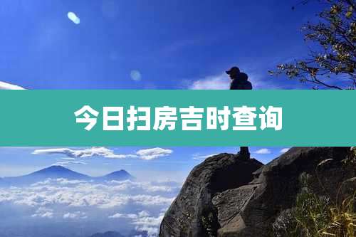 今日扫房吉时查询