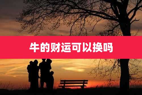 牛的财运可以换吗