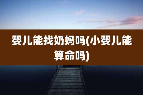 婴儿能找奶妈吗(小婴儿能算命吗)
