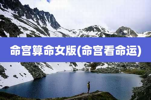 命宫算命女版(命宫看命运)