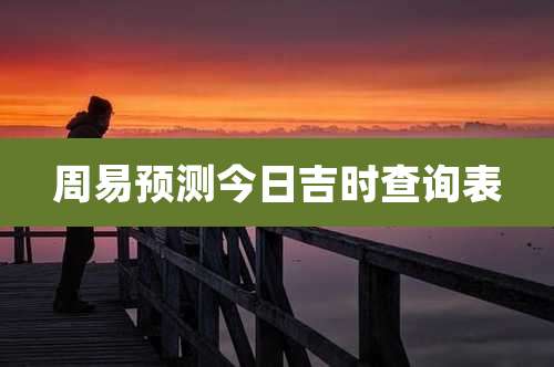 周易预测今日吉时查询表