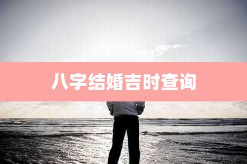 八字结婚吉时查询