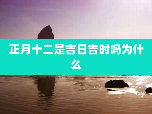 正月十二是吉日吉时吗为什么