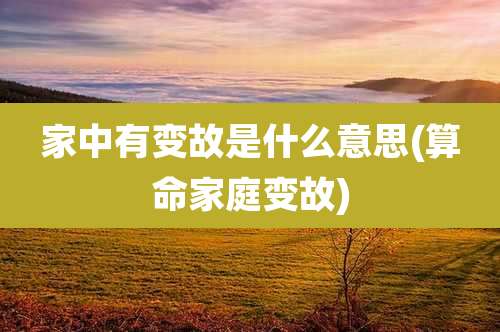 家中有变故是什么意思(算命家庭变故)