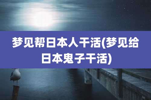 梦见帮日本人干活(梦见给日本鬼子干活)