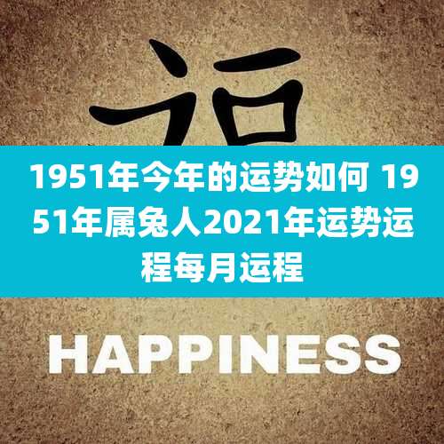 1951年今年的运势如何 1951年属兔人2021年运势运程每月运程