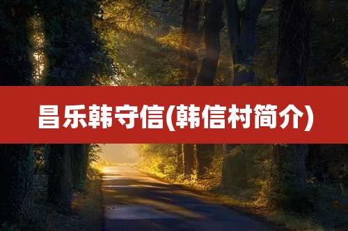 昌乐韩守信(韩信村简介)