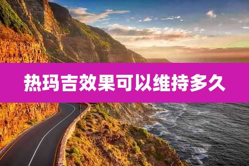 热玛吉效果可以维持多久