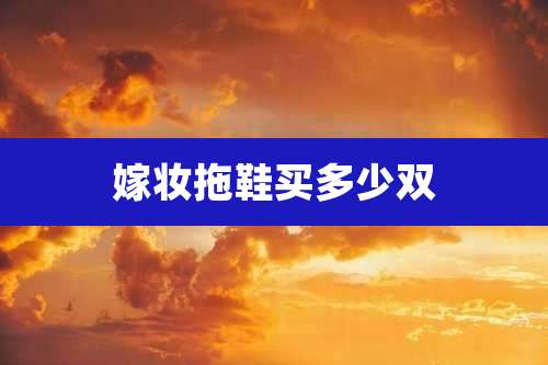 嫁妆拖鞋买多少双