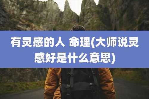 有灵感的人 命理(大师说灵感好是什么意思)