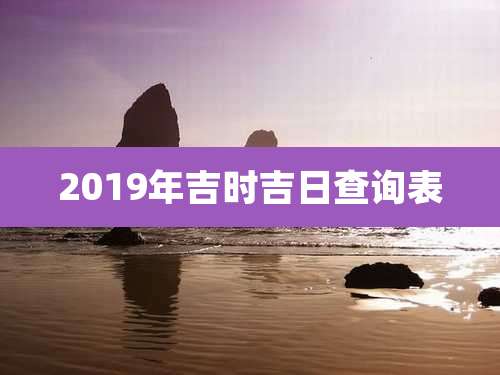 2019年吉时吉日查询表