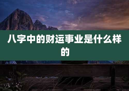 八字中的财运事业是什么样的