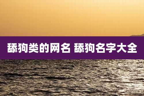 舔狗类的网名 舔狗名字大全