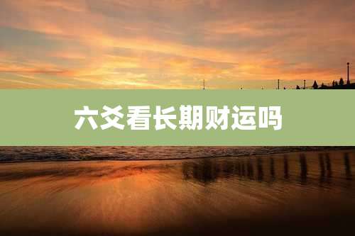 六爻看长期财运吗